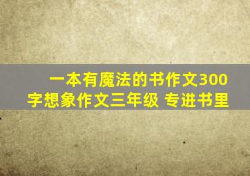 一本有魔法的书作文300字想象作文三年级 专进书里